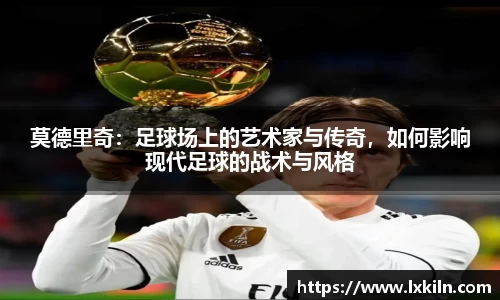 莫德里奇：足球场上的艺术家与传奇，如何影响现代足球的战术与风格